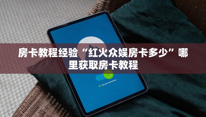 房卡教程经验“红火众娱房卡多少”哪里获取房卡教程