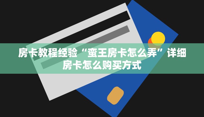 房卡教程经验“蛮王房卡怎么弄”详细房卡怎么购买方式