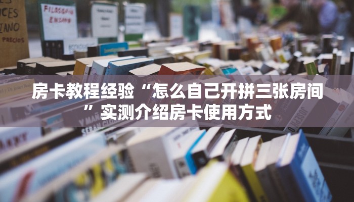 房卡教程经验“怎么自己开拼三张房间”实测介绍房卡使用方式