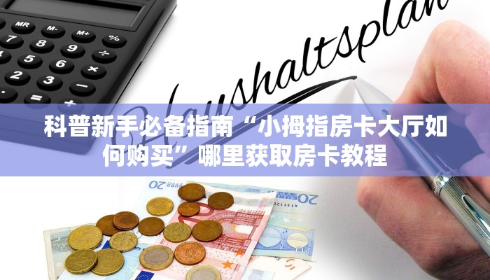 科普新手必备指南“小拇指房卡大厅如何购买”哪里获取房卡教程