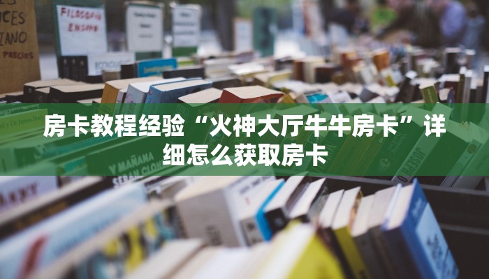 房卡教程经验“火神大厅牛牛房卡”详细怎么获取房卡