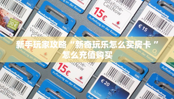 新手玩家攻略“新奇玩乐怎么买房卡 ”怎么充值购买