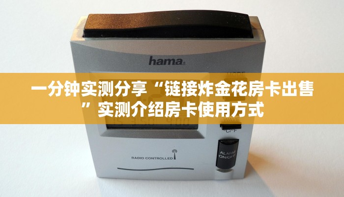 一分钟实测分享“链接炸金花房卡出售”实测介绍房卡使用方式 一分钟实测分享“链接炸金花房卡出售”实测介绍房卡使用方式