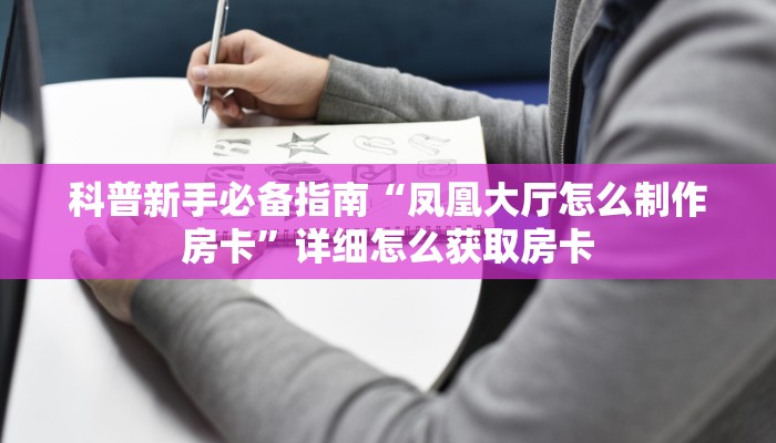 科普新手必备指南“凤凰大厅怎么制作房卡”详细怎么获取房卡