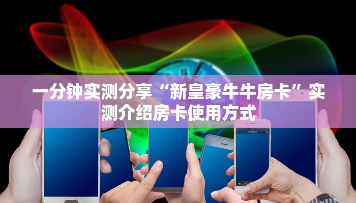一分钟实测分享“新皇豪牛牛房卡”实测介绍房卡使用方式