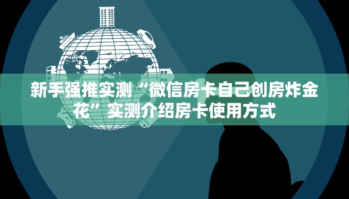 新手强推实测“微信房卡自己创房炸金花”实测介绍房卡使用方式