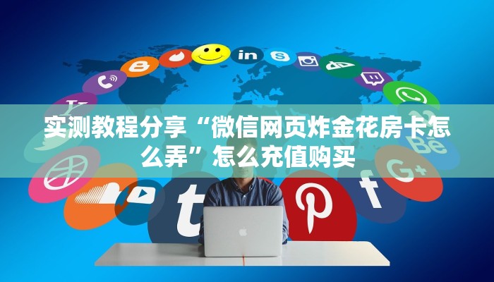 实测教程分享“微信网页炸金花房卡怎么弄”怎么充值购买