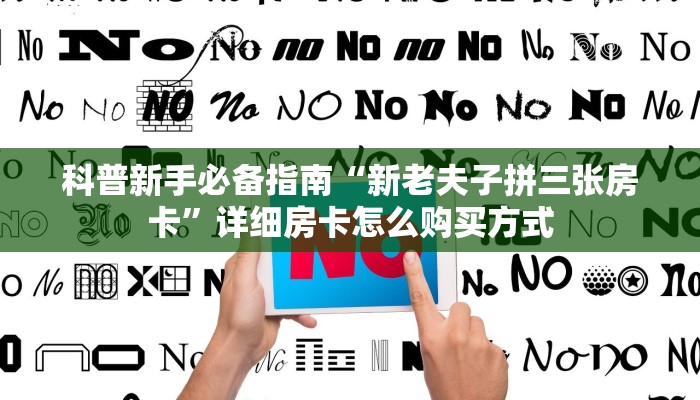 科普新手必备指南“新老夫子拼三张房卡”详细房卡怎么购买方式