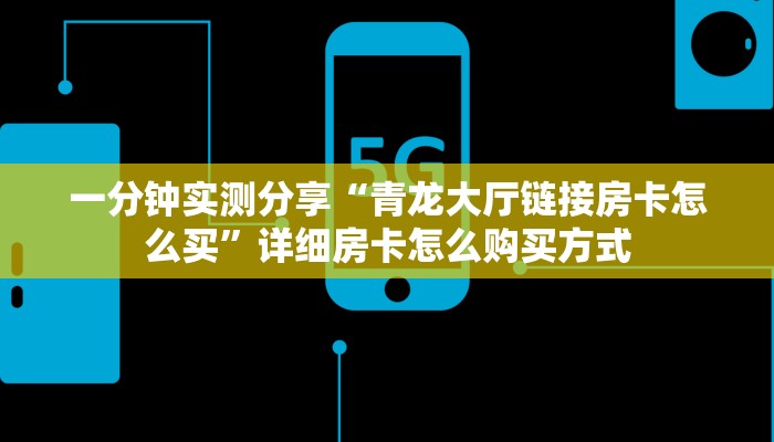 一分钟实测分享“青龙大厅链接房卡怎么买”详细房卡怎么购买方式