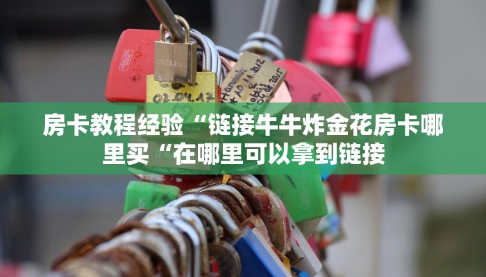 房卡教程经验“链接牛牛炸金花房卡哪里买“在哪里可以拿到链接