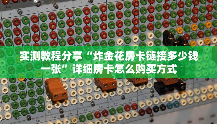 实测教程分享“炸金花房卡链接多少钱一张”详细房卡怎么购买方式