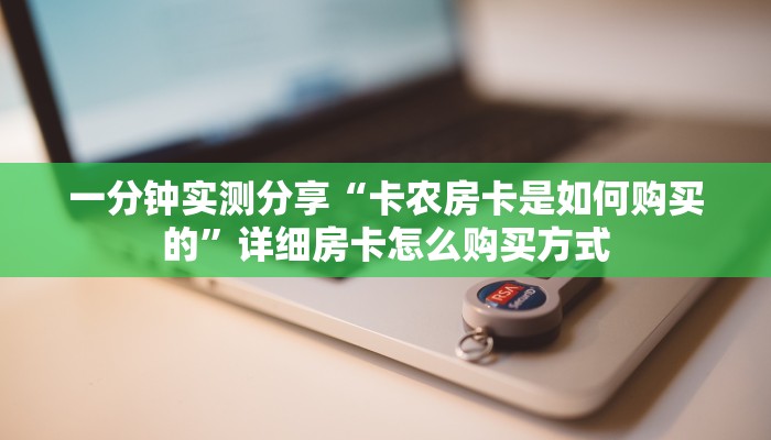 一分钟实测分享“卡农房卡是如何购买的”详细房卡怎么购买方式