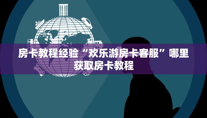 房卡教程经验“欢乐游房卡客服”哪里获取房卡教程
