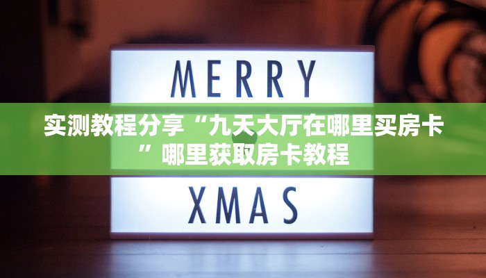 实测教程分享“九天大厅在哪里买房卡”哪里获取房卡教程