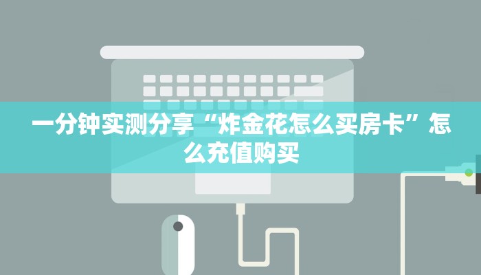 一分钟实测分享“炸金花怎么买房卡”怎么充值购买