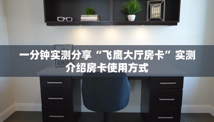 一分钟实测分享“飞鹰大厅房卡”实测介绍房卡使用方式
