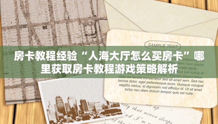 房卡教程经验“人海大厅怎么买房卡”哪里获取房卡教程游戏策略解析 房卡教程经验“人海大厅怎么买房卡”哪里获取房卡教程游戏策略解析