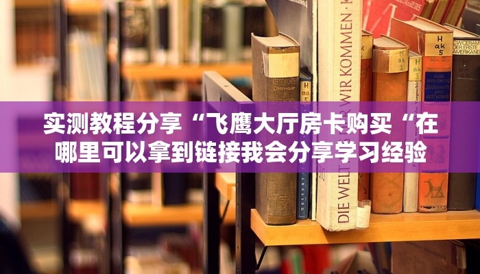 实测教程分享“飞鹰大厅房卡购买“在哪里可以拿到链接我会分享学习经验