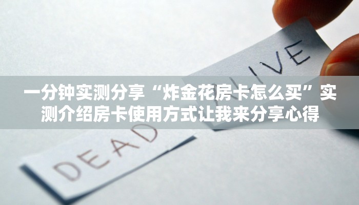 一分钟实测分享“炸金花房卡怎么买”实测介绍房卡使用方式让我来分享心得 一分钟实测分享“炸金花房卡怎么买”实测介绍房卡使用方式让我来分享心得