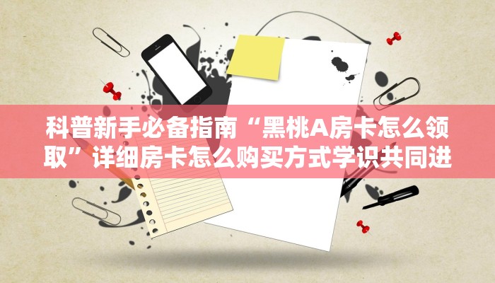 科普新手必备指南“黑桃A房卡怎么领取”详细房卡怎么购买方式学识共同进步