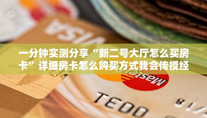 一分钟实测分享“新二号大厅怎么买房卡”详细房卡怎么购买方式我会传授经验教训 一分钟实测分享“新二号大厅怎么买房卡”详细房卡怎么购买方式我会传授经验教训