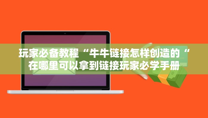 玩家必备教程“牛牛链接怎样创造的“在哪里可以拿到链接玩家必学手册