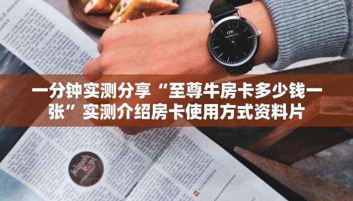 一分钟实测分享“至尊牛房卡多少钱一张”实测介绍房卡使用方式资料片