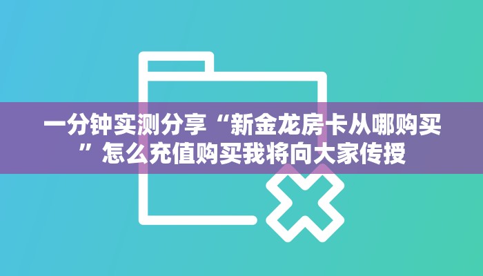 一分钟实测分享“新金龙房卡从哪购买”怎么充值购买我将向大家传授