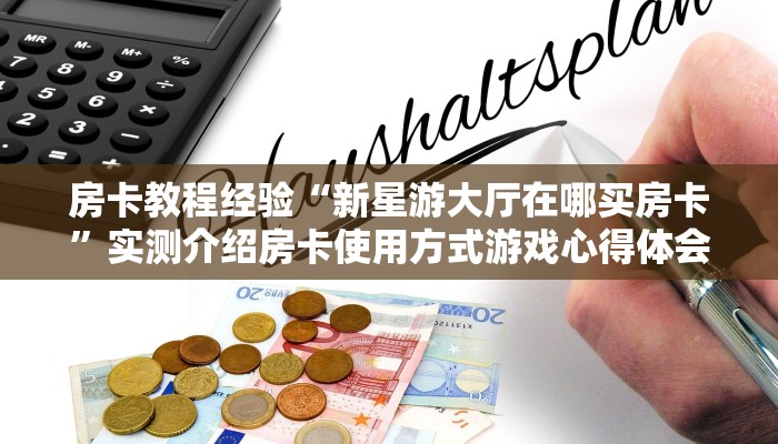 房卡教程经验“新星游大厅在哪买房卡”实测介绍房卡使用方式游戏心得体会