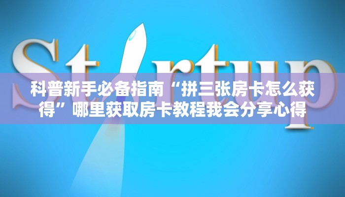 科普新手必备指南“拼三张房卡怎么获得”哪里获取房卡教程我会分享心得