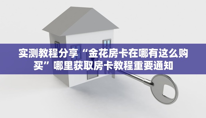 实测教程分享“金花房卡在哪有这么购买”哪里获取房卡教程重要通知