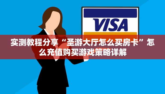 实测教程分享“圣游大厅怎么买房卡”怎么充值购买游戏策略详解