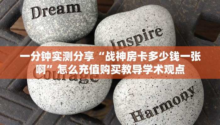 一分钟实测分享“战神房卡多少钱一张啊”怎么充值购买教导学术观点