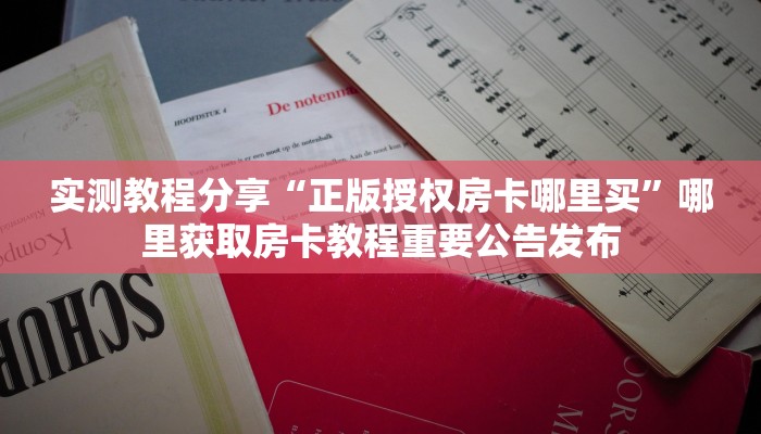 实测教程分享“正版授权房卡哪里买”哪里获取房卡教程重要公告发布