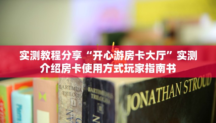 实测教程分享“开心游房卡大厅”实测介绍房卡使用方式玩家指南书 实测教程分享“开心游房卡大厅”实测介绍房卡使用方式玩家指南书