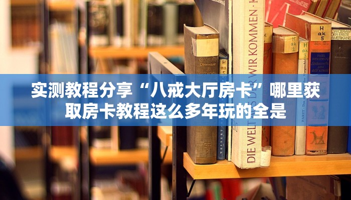 实测教程分享“八戒大厅房卡”哪里获取房卡教程这么多年玩的全是