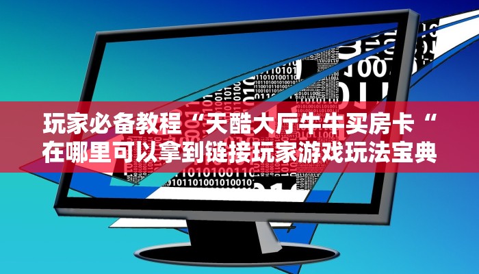 玩家必备教程“天酷大厅牛牛买房卡“在哪里可以拿到链接玩家游戏玩法宝典
