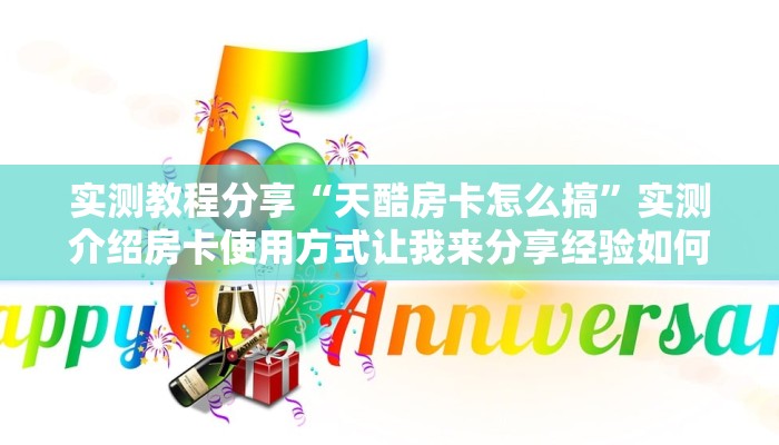 实测教程分享“天酷房卡怎么搞”实测介绍房卡使用方式让我来分享经验如何做 实测教程分享“天酷房卡怎么搞”实测介绍房卡使用方式让我来分享经验如何做