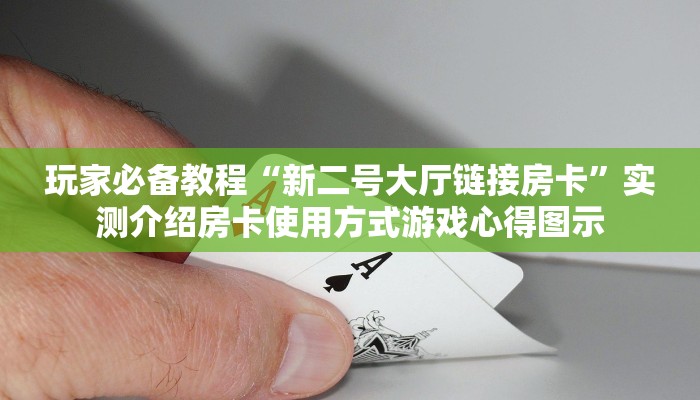 玩家必备教程“新二号大厅链接房卡”实测介绍房卡使用方式游戏心得图示