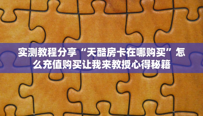 实测教程分享“天酷房卡在哪购买”怎么充值购买让我来教授心得秘籍