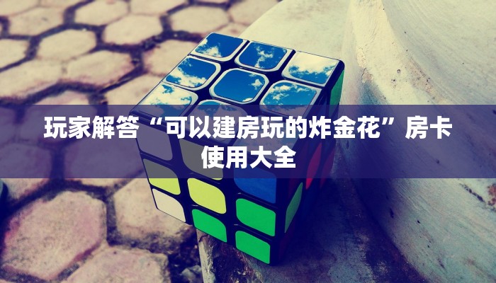 玩家解答“可以建房玩的炸金花”房卡使用大全