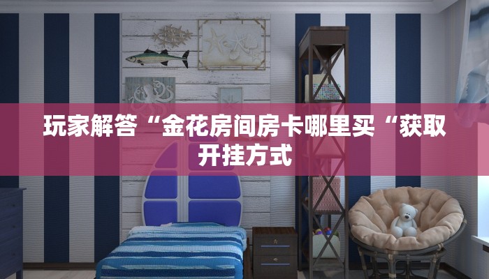 玩家解答“金花房间房卡哪里买“获取开挂方式