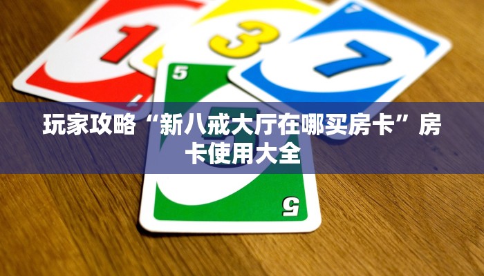 玩家攻略“新八戒大厅在哪买房卡”房卡使用大全