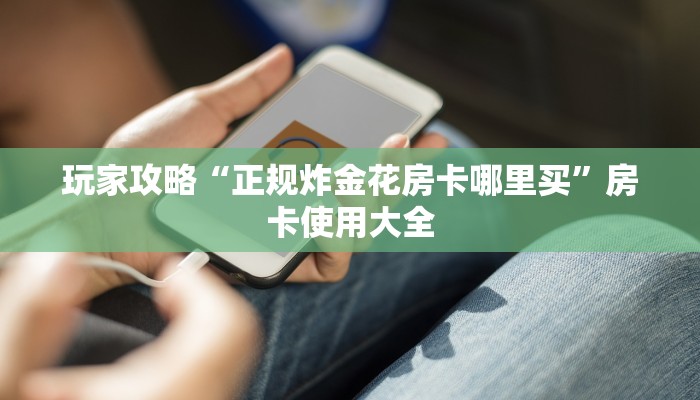 玩家攻略“正规炸金花房卡哪里买”房卡使用大全
