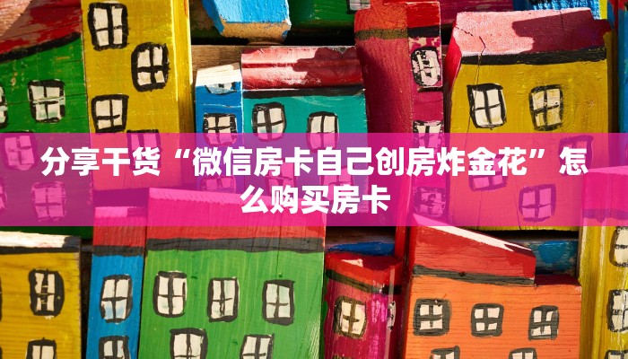 分享干货“微信房卡自己创房炸金花”怎么购买房卡