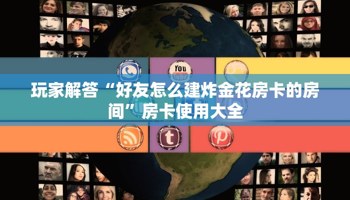 玩家解答“好友怎么建炸金花房卡的房间”房卡使用大全