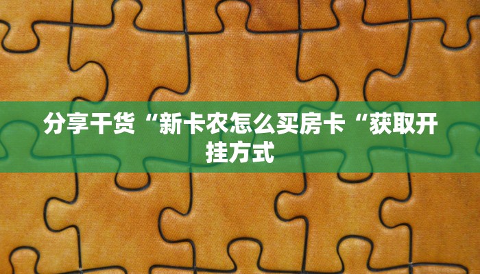 分享干货“新卡农怎么买房卡“获取开挂方式