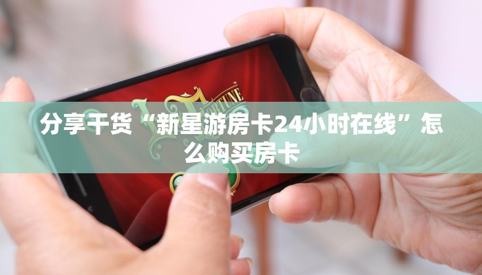 分享干货“新星游房卡24小时在线”怎么购买房卡