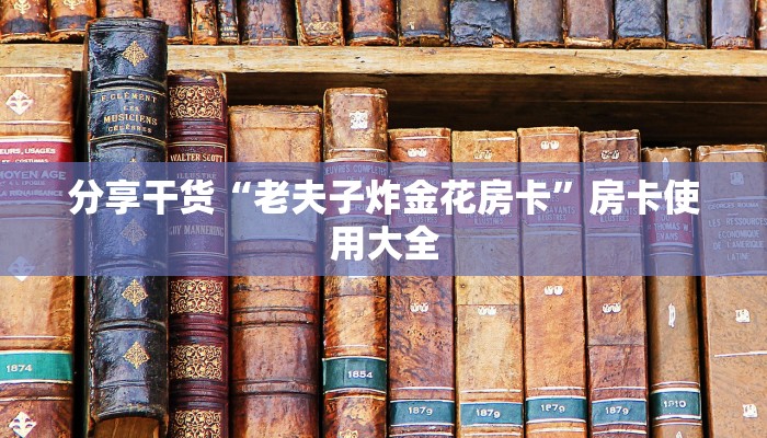 分享干货“老夫子炸金花房卡”房卡使用大全