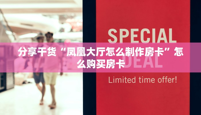 分享干货“凤凰大厅怎么制作房卡”怎么购买房卡